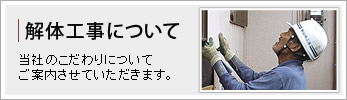 解体工事について　当社のこだわりについてご案内させていただきます