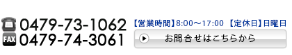 【TEL／FAX】0479-73-1062 ／ 0479-74-3061　【営業時間】8:00～17:00【定休日】日曜日